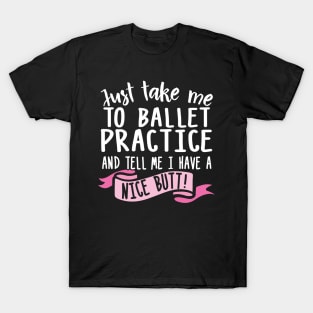 Just Take Me Ballet Practice And Tell Me I Have A Nice Butt T-Shirt